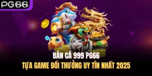 Bắn Cá 999 PG66 – Tựa Game Đổi Thưởng Uy Tín Nhất 2025