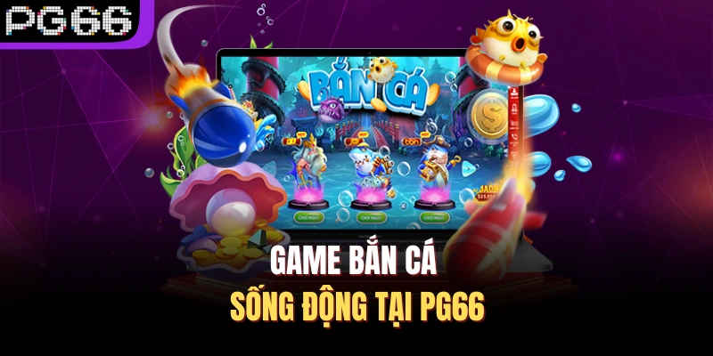 Game bắn cá sống động tại PG66