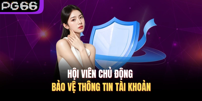 Hội viên chủ động bảo vệ thông tin tài khoản