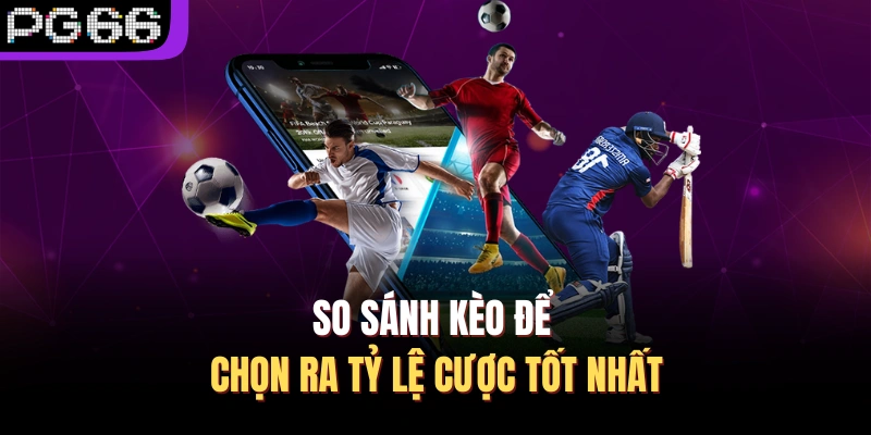 So sánh kèo để chọn ra tỷ lệ cược tốt nhất